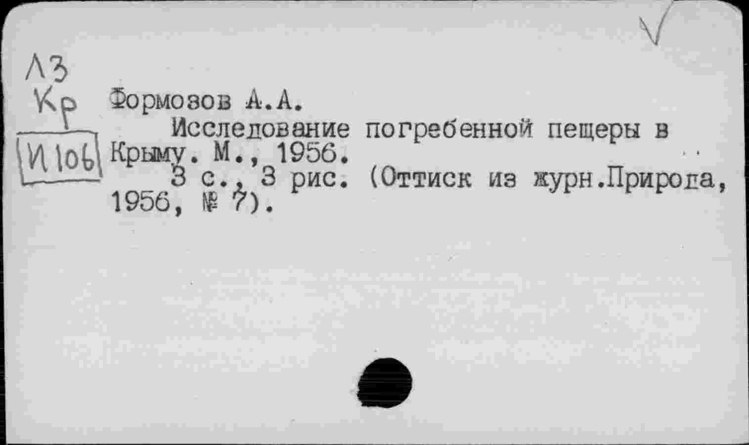 ﻿VxD Тормозов A.A.
—і—	Исследование погребенной пещеры в
ИКрыму. М., 1956.
----_ Зс., 3 рис. (Оттиск из журн.Природа, 1956, № 7).